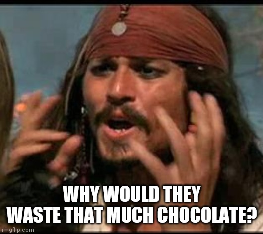 Why is the rum gone? | WHY WOULD THEY WASTE THAT MUCH CHOCOLATE? | image tagged in why is the rum gone | made w/ Imgflip meme maker
