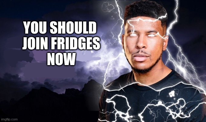 Or original comes in | YOU SHOULD 
JOIN FRIDGES
NOW | image tagged in you should kill yourself now | made w/ Imgflip meme maker