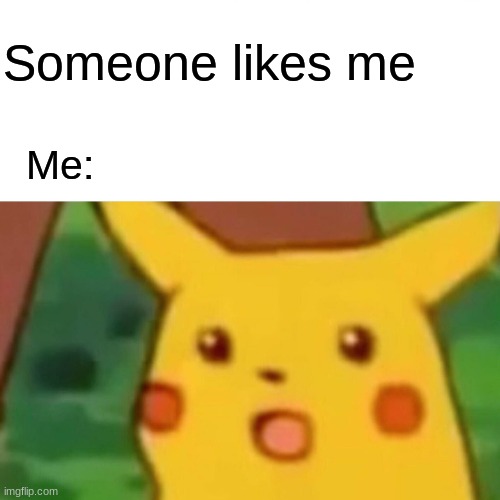 dfkj | Someone likes me; Me: | image tagged in memes,surprised pikachu | made w/ Imgflip meme maker