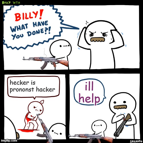 Billy, What Have You Done | hecker is prononst hacker; ill help | image tagged in billy what have you done | made w/ Imgflip meme maker