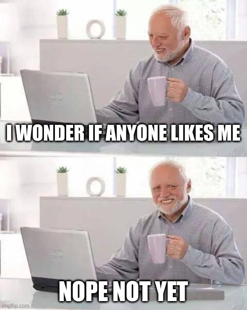 title | I WONDER IF ANYONE LIKES ME; NOPE NOT YET | image tagged in memes,hide the pain harold | made w/ Imgflip meme maker