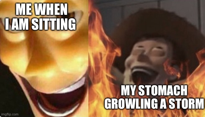 Satanic woody (no spacing) | ME WHEN I AM SITTING; MY STOMACH GROWLING A STORM | image tagged in satanic woody no spacing | made w/ Imgflip meme maker