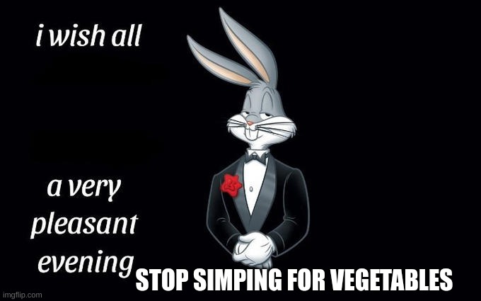 Good evening | STOP SIMPING FOR VEGETABLES | image tagged in memes | made w/ Imgflip meme maker