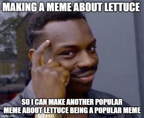 lettuce is confirmed | MAKING A MEME ABOUT LETTUCE; SO I CAN MAKE ANOTHER POPULAR MEME ABOUT LETTUCE BEING A POPULAR MEME | image tagged in guy tapping head | made w/ Imgflip meme maker