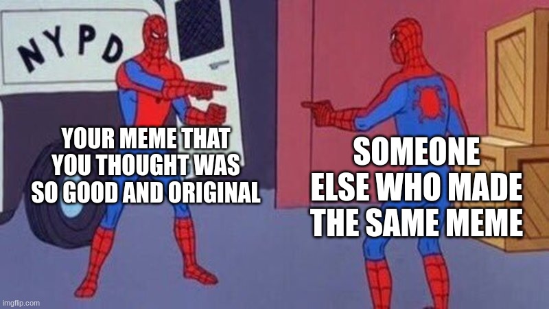 spiderman pointing at spiderman | YOUR MEME THAT YOU THOUGHT WAS SO GOOD AND ORIGINAL; SOMEONE ELSE WHO MADE THE SAME MEME | image tagged in spiderman pointing at spiderman,spiderman,chez,memes,img | made w/ Imgflip meme maker