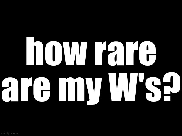 how rare are my W's? | made w/ Imgflip meme maker