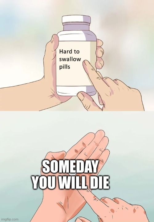 title | SOMEDAY YOU WILL DIE | image tagged in memes,hard to swallow pills | made w/ Imgflip meme maker