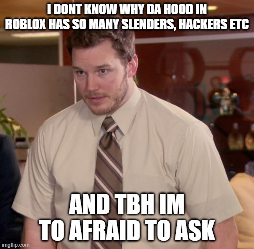Afraid To Ask Andy Meme | I DONT KNOW WHY DA HOOD IN ROBLOX HAS SO MANY SLENDERS, HACKERS ETC; AND TBH IM TO AFRAID TO ASK | image tagged in memes,afraid to ask andy | made w/ Imgflip meme maker