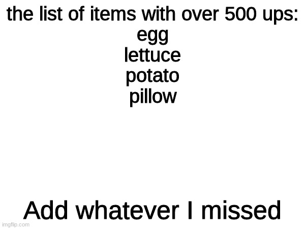 i apologize for starting this. | the list of items with over 500 ups:
egg
lettuce
potato
pillow; Add whatever I missed | image tagged in upvote this item | made w/ Imgflip meme maker