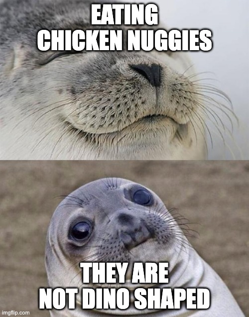 eating chicken nuggies | EATING CHICKEN NUGGIES; THEY ARE NOT DINO SHAPED | image tagged in memes,short satisfaction vs truth | made w/ Imgflip meme maker