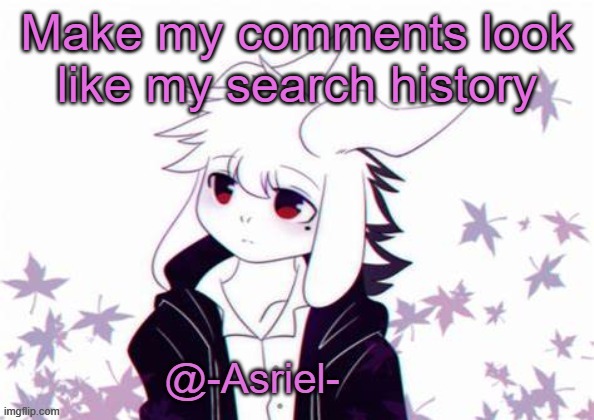 b/c trend ig | Make my comments look like my search history | image tagged in asriel's other temp | made w/ Imgflip meme maker