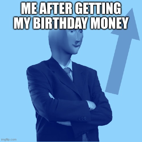 birthday money | ME AFTER GETTING MY BIRTHDAY MONEY | image tagged in fun memes | made w/ Imgflip meme maker