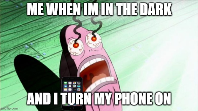 Spongebob My Eyes | ME WHEN IM IN THE DARK; AND I TURN MY PHONE ON | image tagged in spongebob my eyes | made w/ Imgflip meme maker