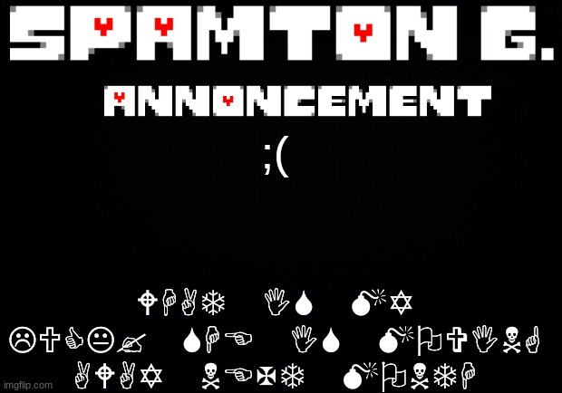 Spamton announcement temp | WHAT IS MY LUCK? SHE IS MOVING AWAY NEXT MONTH; ;( | image tagged in spamton announcement temp | made w/ Imgflip meme maker