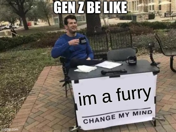 Change My Mind | GEN Z BE LIKE; im a furry | image tagged in memes,change my mind | made w/ Imgflip meme maker