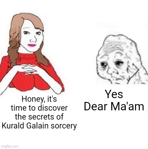 Yes Honey | Yes Dear Ma'am; Honey, it's time to discover the secrets of Kurald Galain sorcery | image tagged in yes honey,malazan,memes | made w/ Imgflip meme maker