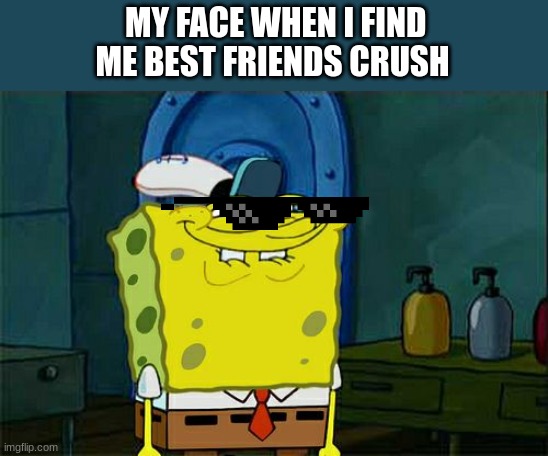 Don't You Squidward Meme | MY FACE WHEN I FIND ME BEST FRIENDS CRUSH | image tagged in memes,don't you squidward,middle school,friends | made w/ Imgflip meme maker