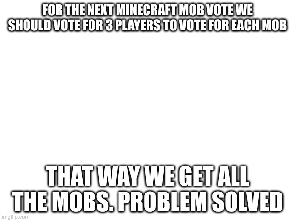 FOR THE NEXT MINECRAFT MOB VOTE WE SHOULD VOTE FOR 3 PLAYERS TO VOTE FOR EACH MOB; THAT WAY WE GET ALL THE MOBS. PROBLEM SOLVED | image tagged in minecraft | made w/ Imgflip meme maker