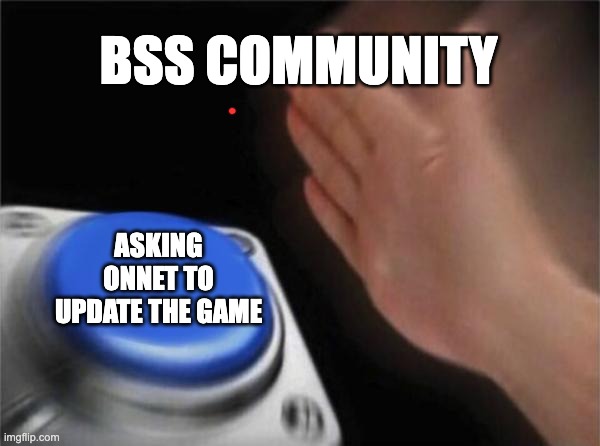 Blank Nut Button Meme | BSS COMMUNITY; ASKING ONNET TO UPDATE THE GAME | image tagged in memes,blank nut button | made w/ Imgflip meme maker