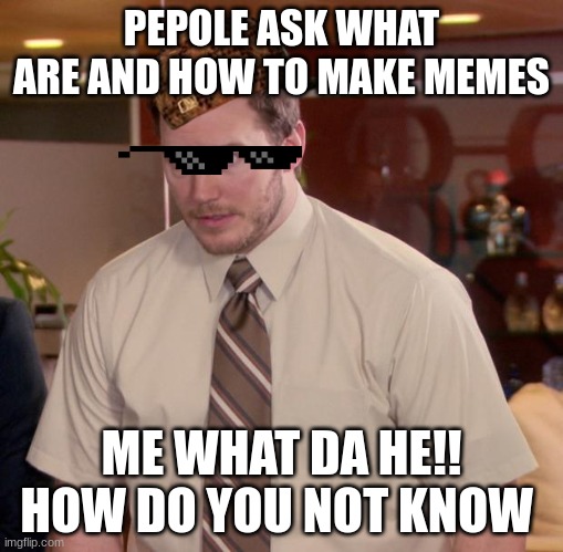 not a real cuss word | PEPOLE ASK WHAT ARE AND HOW TO MAKE MEMES; ME WHAT DA HE!! HOW DO YOU NOT KNOW | image tagged in memes,afraid to ask andy | made w/ Imgflip meme maker