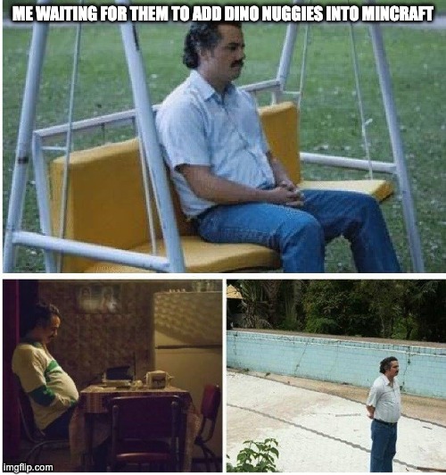 Waiting | ME WAITING FOR THEM TO ADD DINO NUGGIES INTO MINCRAFT | image tagged in narcos waiting | made w/ Imgflip meme maker