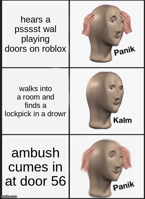 Panik Kalm Panik | hears a psssst wal playing doors on roblox; walks into a room and finds a lockpick in a drowr; ambush cumes in at door 56 | image tagged in memes,panik kalm panik | made w/ Imgflip meme maker