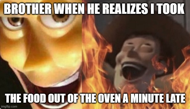 R.I.P. Me X_X | BROTHER WHEN HE REALIZES I TOOK; THE FOOD OUT OF THE OVEN A MINUTE LATE | image tagged in satanic woody no spacing | made w/ Imgflip meme maker