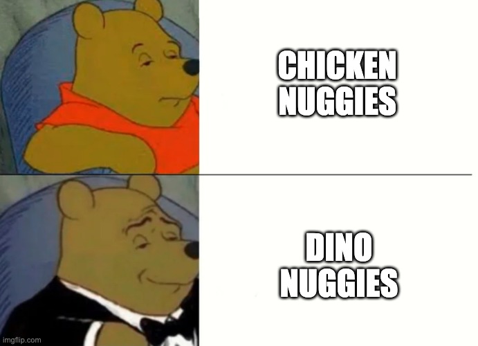 nuggets | CHICKEN NUGGIES; DINO NUGGIES | image tagged in fancy winnie the pooh meme | made w/ Imgflip meme maker