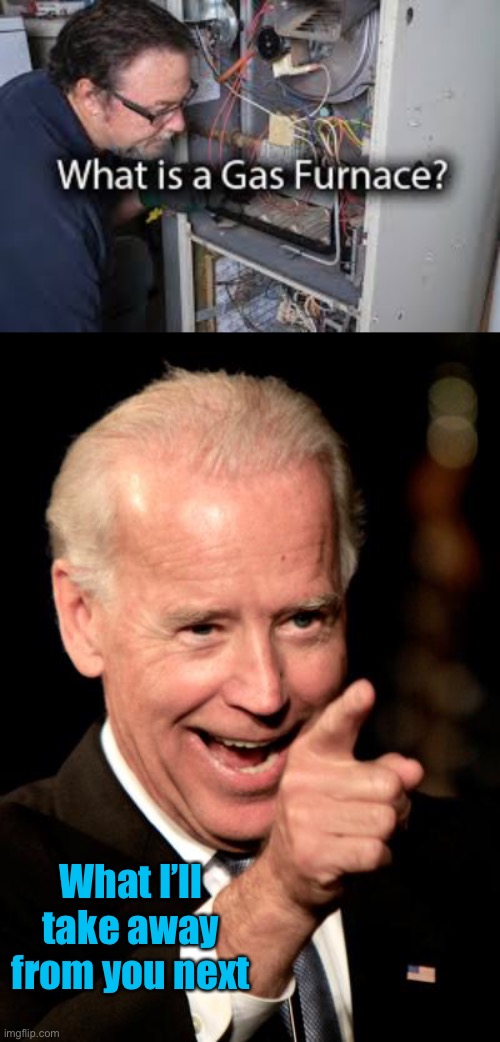 Your energy needs stripped one by one | What I’ll take away from you next | image tagged in memes,smilin biden,gas furnaces,green new deal,communism | made w/ Imgflip meme maker