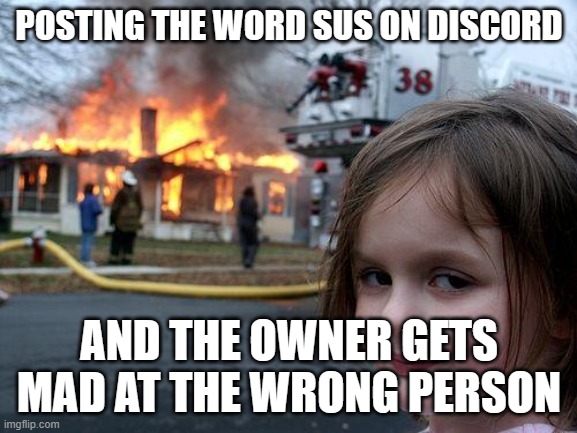 Disaster Girl | POSTING THE WORD SUS ON DISCORD; AND THE OWNER GETS MAD AT THE WRONG PERSON | image tagged in memes,disaster girl | made w/ Imgflip meme maker