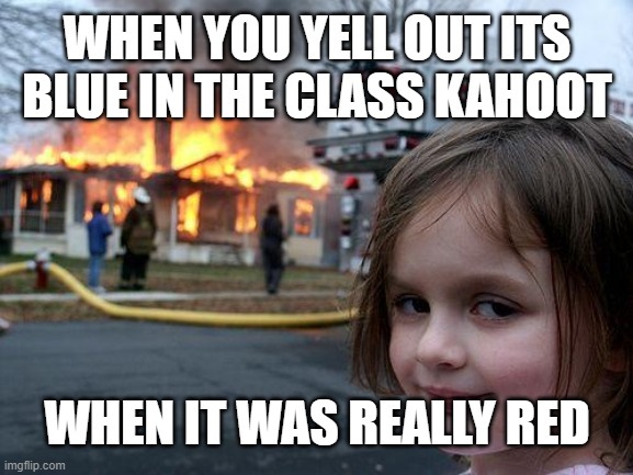 Disaster Girl Meme | WHEN YOU YELL OUT ITS BLUE IN THE CLASS KAHOOT; WHEN IT WAS REALLY RED | image tagged in memes,disaster girl | made w/ Imgflip meme maker