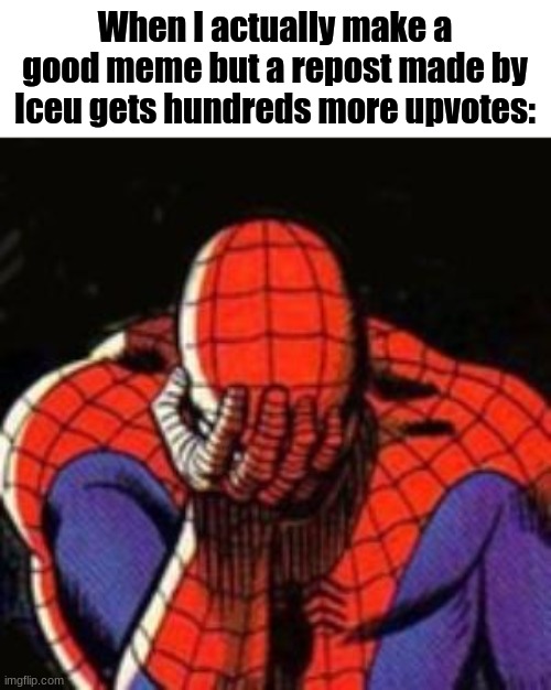 I'm tired of him dominating the front page. Give others a chance! | When I actually make a good meme but a repost made by Iceu gets hundreds more upvotes: | image tagged in memes,sad spiderman,spiderman | made w/ Imgflip meme maker