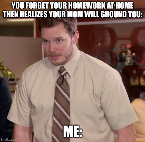 Afraid To Ask Andy | YOU FORGET YOUR HOMEWORK AT HOME THEN REALIZES YOUR MOM WILL GROUND YOU:; ME: | image tagged in memes,afraid to ask andy | made w/ Imgflip meme maker