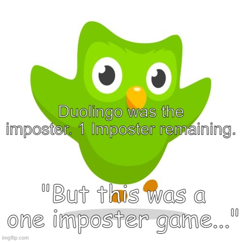 he is not gone | Duolingo was the imposter. 1 Imposter remaining. "But this was a one imposter game..." | image tagged in things duolingo teaches you | made w/ Imgflip meme maker