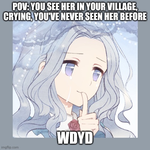 Usual rules apply, romance, powers and vampires would be preferred but any OC works. This takes place in the late 1600's | POV: YOU SEE HER IN YOUR VILLAGE, CRYING, YOU'VE NEVER SEEN HER BEFORE; WDYD | image tagged in roleplaying | made w/ Imgflip meme maker