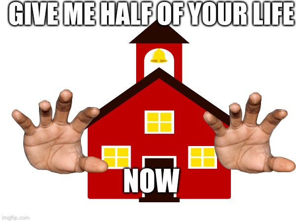Miercoles | GIVE ME HALF OF YOUR LIFE; NOW | image tagged in school | made w/ Imgflip meme maker