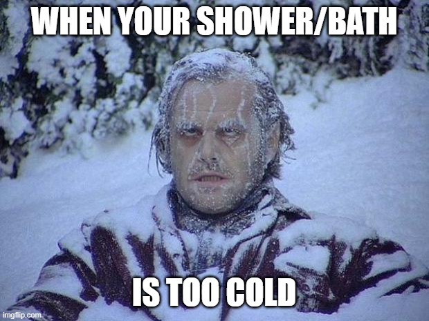 Jack Nicholson The Shining Snow | WHEN YOUR SHOWER/BATH; IS TOO COLD | image tagged in memes,jack nicholson the shining snow | made w/ Imgflip meme maker