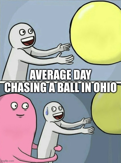 ohio | AVERAGE DAY CHASING A BALL IN OHIO | image tagged in memes,running away balloon,ohio,only in ohio | made w/ Imgflip meme maker