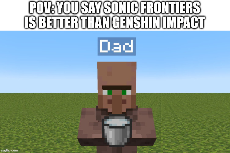 Real | POV: YOU SAY SONIC FRONTIERS IS BETTER THAN GENSHIN IMPACT | image tagged in when ur dad come with milk | made w/ Imgflip meme maker