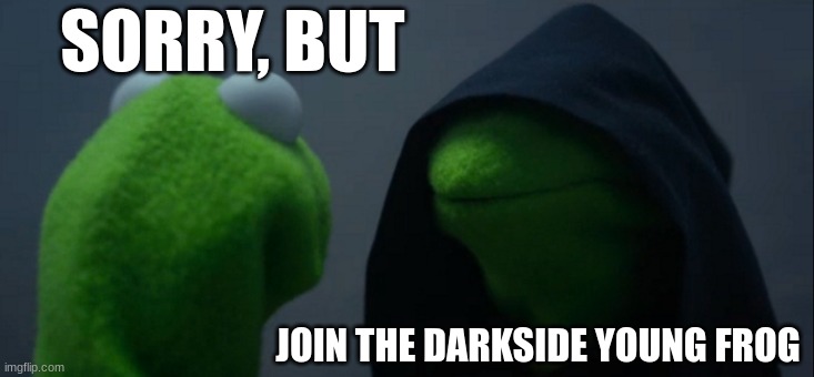 frog | SORRY, BUT; JOIN THE DARKSIDE YOUNG FROG | image tagged in memes,evil kermit,funny,frog,kermit the frog,fun | made w/ Imgflip meme maker