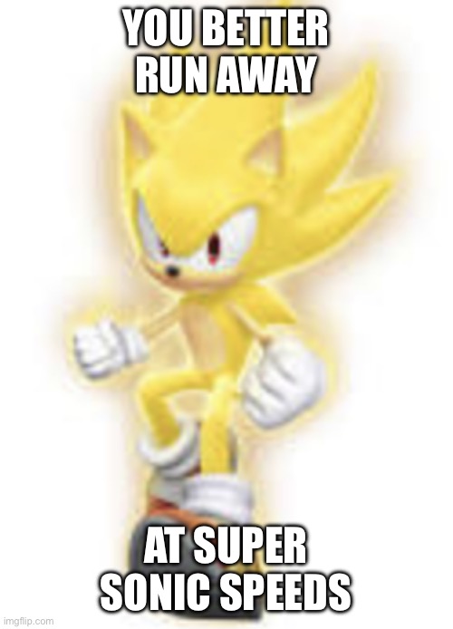 Low quality super sonic | YOU BETTER RUN AWAY AT SUPER SONIC SPEEDS | image tagged in low quality super sonic | made w/ Imgflip meme maker