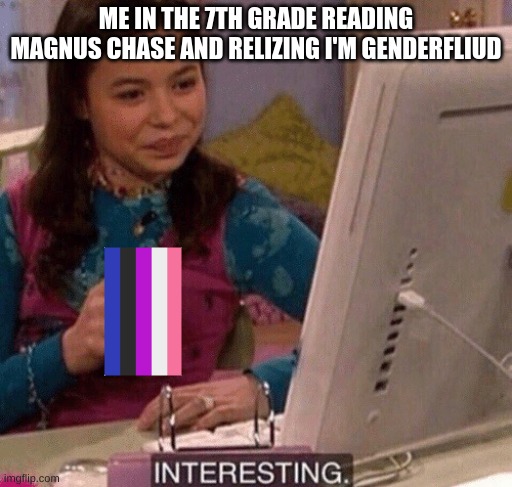 True story | ME IN THE 7TH GRADE READING MAGNUS CHASE AND RELIZING I'M GENDERFLIUD | image tagged in icarly interesting | made w/ Imgflip meme maker