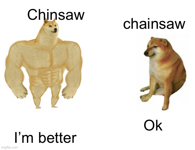 Buff Doge vs. Cheems Meme | Chinsaw; chainsaw; Ok; I’m better | image tagged in memes,buff doge vs cheems | made w/ Imgflip meme maker