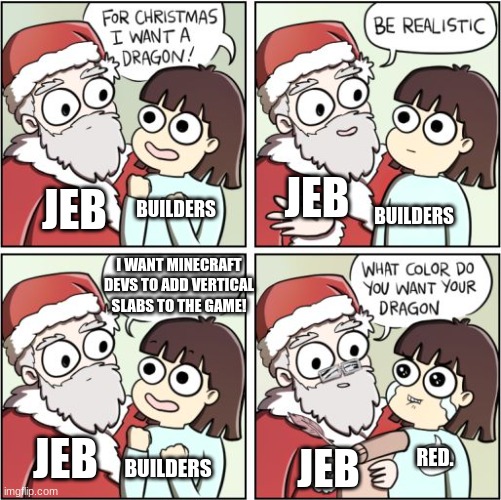 For Christmas I Want a Dragon | JEB; JEB; BUILDERS; BUILDERS; I WANT MINECRAFT DEVS TO ADD VERTICAL SLABS TO THE GAME! JEB; RED. JEB; BUILDERS | image tagged in for christmas i want a dragon | made w/ Imgflip meme maker