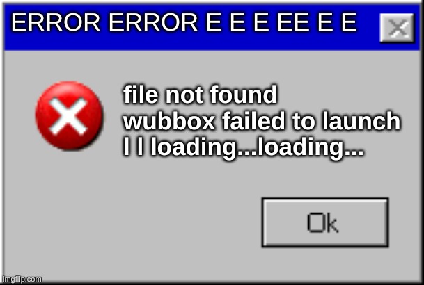 Windows Error Message | ERROR ERROR E E E EE E E; file not found wubbox failed to launch l l loading...loading... | image tagged in windows error message | made w/ Imgflip meme maker