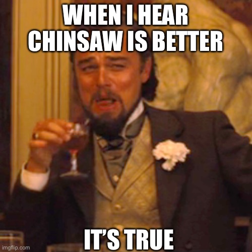 Laughing Leo | WHEN I HEAR CHINSAW IS BETTER; IT’S TRUE | image tagged in memes,laughing leo | made w/ Imgflip meme maker