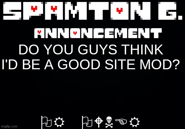 Spamton announcement temp | OR OWNER; DO YOU GUYS THINK I'D BE A GOOD SITE MOD? | image tagged in spamton announcement temp | made w/ Imgflip meme maker