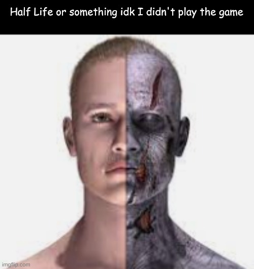 Half Life or something idk I didn't play the game | made w/ Imgflip meme maker