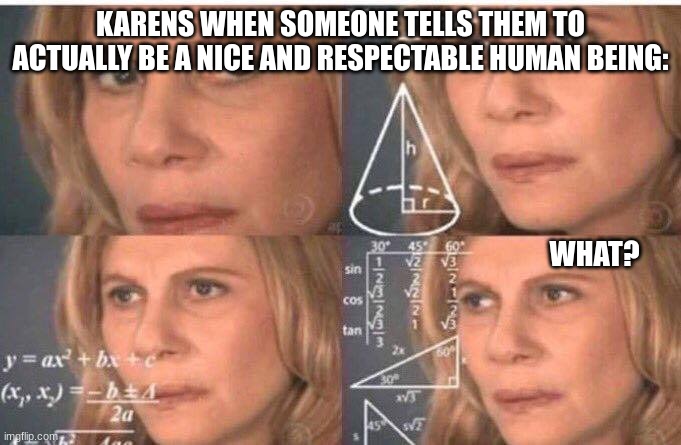 Math lady/Confused lady | KARENS WHEN SOMEONE TELLS THEM TO ACTUALLY BE A NICE AND RESPECTABLE HUMAN BEING:; WHAT? | image tagged in math lady/confused lady | made w/ Imgflip meme maker