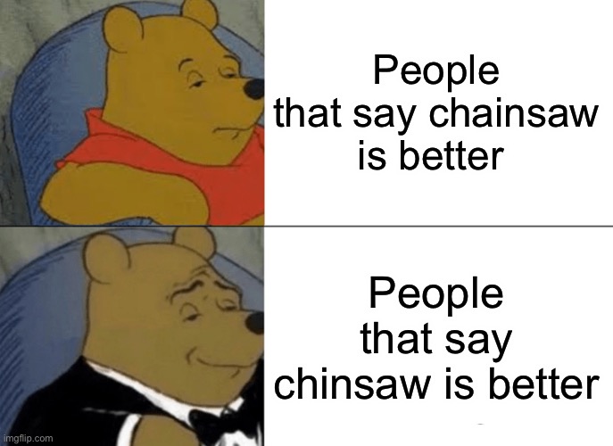 Tuxedo Winnie The Pooh | People that say chainsaw is better; People that say chinsaw is better | image tagged in memes,tuxedo winnie the pooh | made w/ Imgflip meme maker